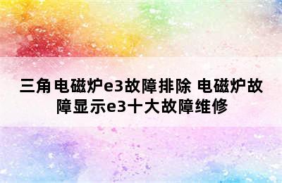 三角电磁炉e3故障排除 电磁炉故障显示e3十大故障维修